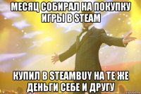 месяц собирал на покупку игры в steam купил в steambuy на те же деньги себе и другу