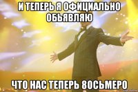 и теперь я официально обьявляю что нас теперь 8осьмеро