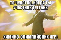 то чувство, когда ты участник третьих химико-олимпийских игр!