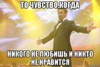 то чувство,когда никого не любишь и никто не нравится