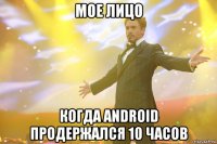 мое лицо когда android продержался 10 часов