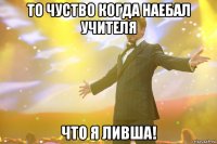 то чуство когда наебал учителя что я ливша!