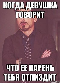 когда девушка говорит что ее парень тебя отпиздит