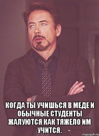  когда ты учишься в меде и обычные студенты жалуются как тяжело им учится.
