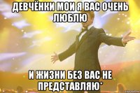 девчёнки мои я вас очень люблю и жизни без вас не представляю*