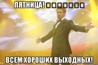 пятница!  всем хороших выходных!