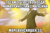 то самое чувство, когда мама принесла из магазина море вкусняшек:33