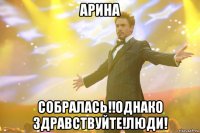арина собралась!!однако здравствуйте!люди!
