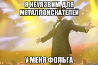 я неуязвим для металлоискателей у меня фольга