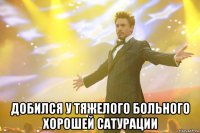  добился у тяжелого больного хорошей сатурации