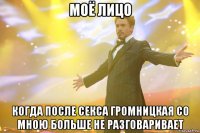 моё лицо когда после секса громницкая со мною больше не разговаривает
