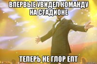 впервые увидел команду на стадионе теперь не глор епт