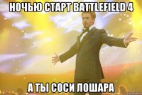 ночью старт battlefield 4 а ты соси лошара