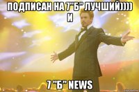 подписан на 7"б" лучший)))) и 7 "б" news