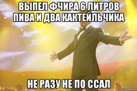 выпел фчира 6 литров пива и два кактейльчика не разу не по ссал