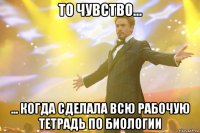то чувство... ... когда сделала всю рабочую тетрадь по биологии