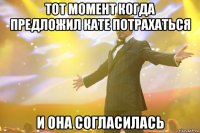 тот момент когда предложил кате потрахаться и она согласилась