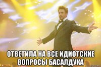  ответила на все идиотские вопросы басалдука
