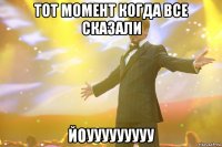 тот момент когда все сказали йоууууууууу