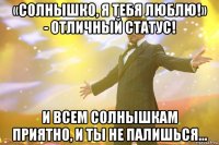 «солнышко, я тебя люблю!» - отличный статус! и всем солнышкам приятно, и ты не палишься...