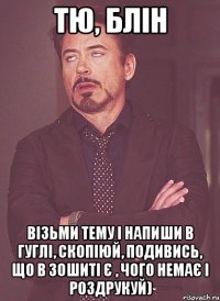 тю, блін візьми тему і напиши в гуглі, скопіюй, подивись, що в зошиті є , чого немає і роздрукуй)