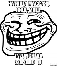 натаща массаж, кищ, мищ, туда, сюда хорошо=))