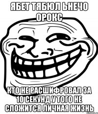 ябет тябюл ьнечо орокс кто не расшифровал за 10 секунд у того не сложится личная жизнь