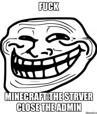 fuck minecraft:the strver close the admin