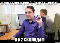 прив-ет ура я скмог скласть слово по 2 склладам