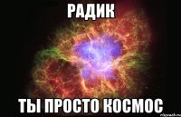 радик ты просто космос