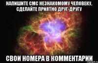 напишите смс незнакомому человеку, сделайте приятно друг-другу свои номера в комментарии