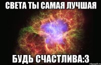 света ты самая лучшая будь счастлива:3