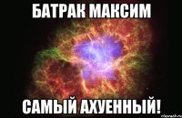 батрак максим самый ахуенный!