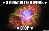 ♥ я люблю тебя очень ♥ ♥ егор ♥