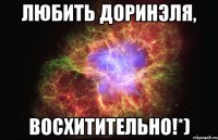 любить доринэля, восхитительно!*)