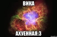 вика ахуенная:3