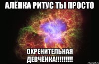 алёнка ритус ты просто охренительная девчёнка!!!