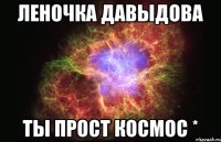 леночка давыдова ты прост космос *