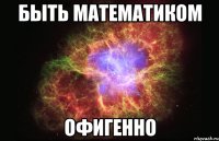 быть математиком офигенно