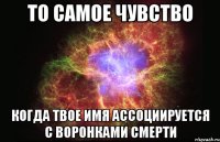 то самое чувство когда твое имя ассоциируется с воронками смерти