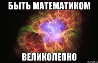 быть математиком великолепно