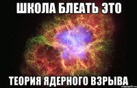 школа блеать это теория ядерного взрыва