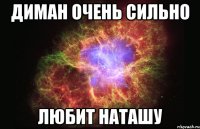 диман очень сильно любит наташу