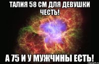 талия 58 см для девушки честь! а 75 и у мужчины есть!