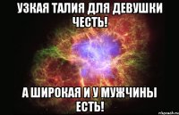 узкая талия для девушки честь! а широкая и у мужчины есть!