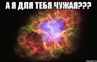 а я для тебя чужая??? 