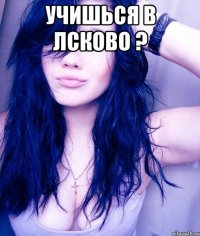 учишься в лсково ? 