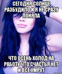 сегодня солнце разбудило и я не сразу поняла что осень холод на работу что счастья нет и все умрут