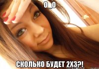 о_о сколько будет 2х3?!