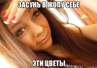 засунь в жопу себе эти цветы